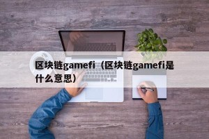 区块链gamefi（区块链gamefi是什么意思）