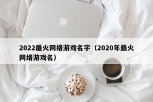 2022最火网络游戏名字（2020年最火网络游戏名）