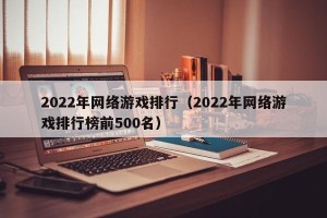 2022年网络游戏排行（2022年网络游戏排行榜前500名）