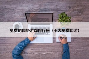 免费的网络游戏排行榜（十大免费网游）