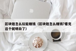 区块链怎么玩能赚钱（区块链怎么赚钱?看完这个就明白了）