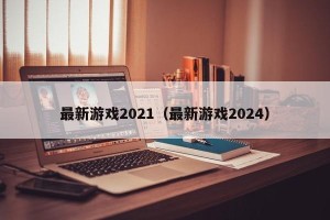 最新游戏2021（最新游戏2024）