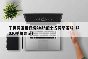 手机网游排行榜2013前十名网络游戏（2020手机网游）