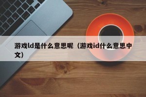 游戏ld是什么意思呢（游戏id什么意思中文）