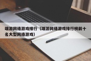 端游网络游戏排行（端游网络游戏排行榜前十名大型网络游戏）