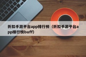 折扣手游平台app排行榜（折扣手游平台app排行榜buff）