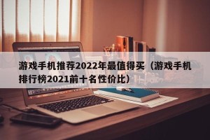 游戏手机推荐2022年最值得买（游戏手机排行榜2021前十名性价比）