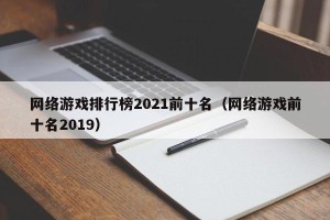 网络游戏排行榜2021前十名（网络游戏前十名2019）