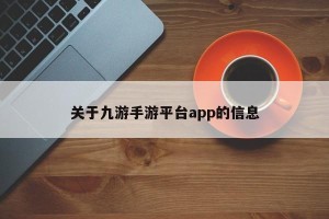 关于九游手游平台app的信息