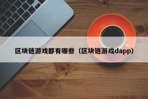 区块链游戏都有哪些（区块链游戏dapp）