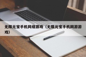 无限元宝手机网络游戏（无限元宝手机网游游戏）