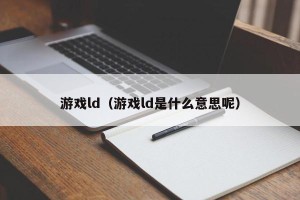 游戏ld（游戏ld是什么意思呢）