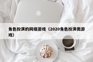 角色扮演的网络游戏（2020角色扮演类游戏）