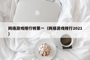 网络游戏排行榜第一（网络游戏排行2021）