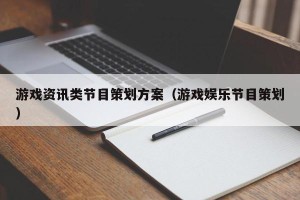 游戏资讯类节目策划方案（游戏娱乐节目策划）