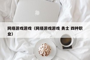 网络游戏游戏（网络游戏游戏 勇士 四种职业）