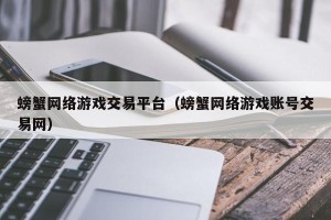 螃蟹网络游戏交易平台（螃蟹网络游戏账号交易网）