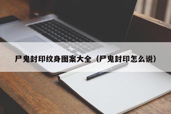 尸鬼封印纹身图案大全(尸鬼封印怎么说)