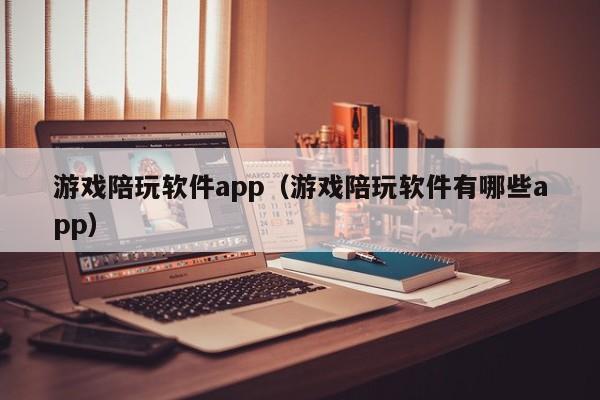 游戏陪玩软件app(游戏陪玩软件有哪些app)