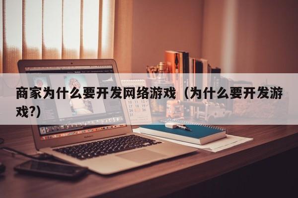 商家为什么要开发网络游戏(为什么要开发游戏?)