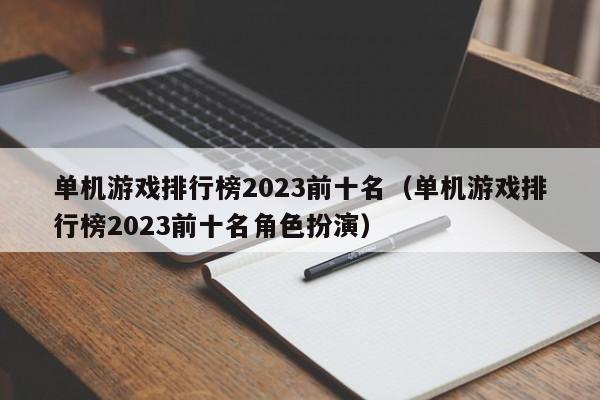 单机游戏排行榜2023前十名(单机游戏排行榜2023前十名角色扮演)