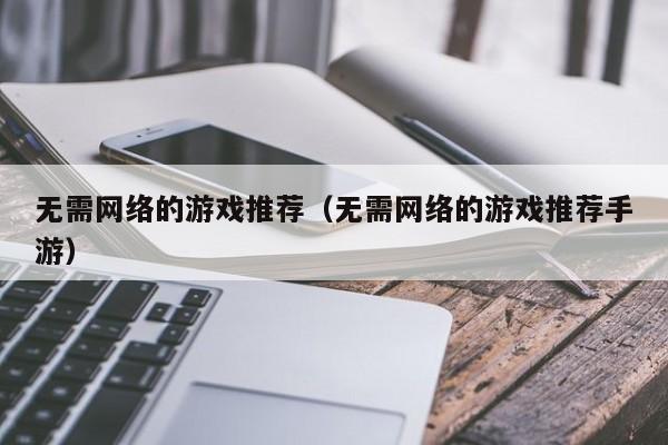 无需网络的游戏推荐(无需网络的游戏推荐手游)