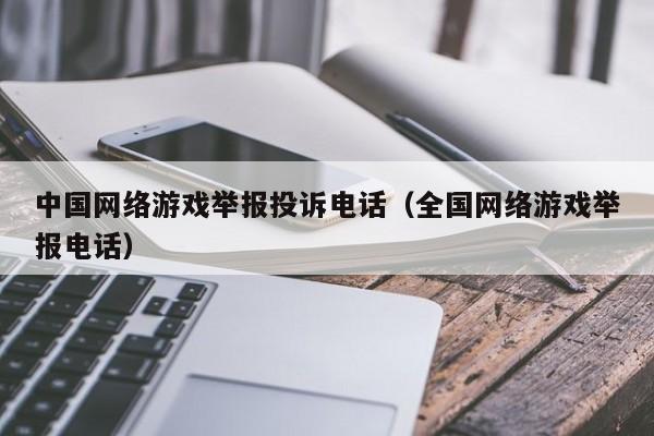 中国网络游戏举报投诉电话(全国网络游戏举报电话)
