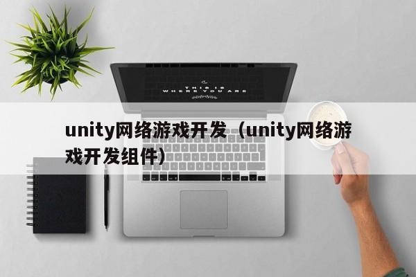 unity网络游戏开发(unity网络游戏开发组件)