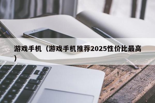 游戏手机(游戏手机推荐2025性价比最高)
