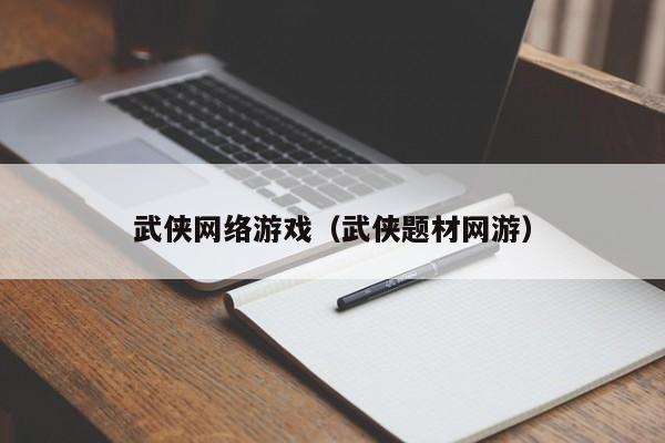 武侠网络游戏(武侠题材网游)