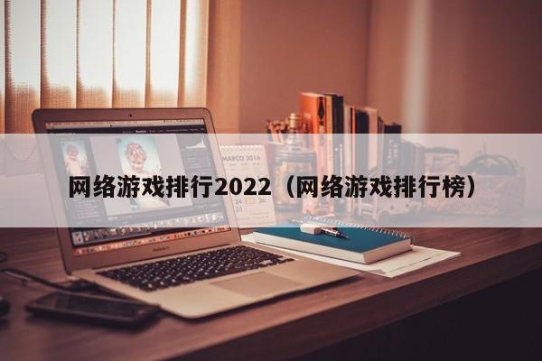 网络游戏排行2022(网络游戏排行榜)