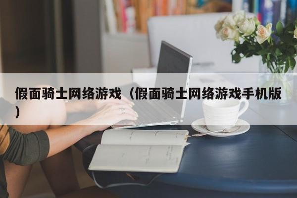 假面骑士网络游戏(假面骑士网络游戏手机版)