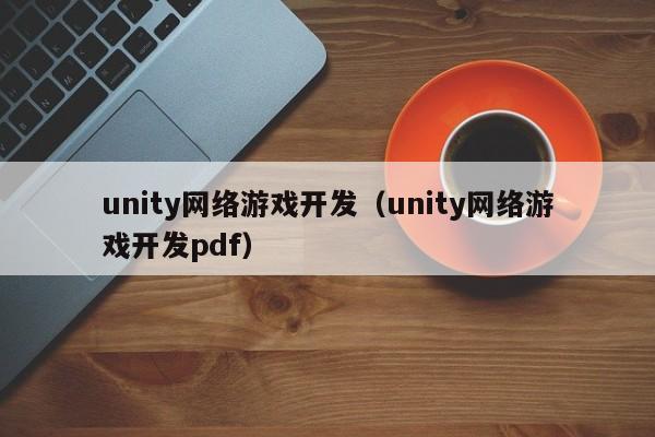 unity网络游戏开发(unity网络游戏开发pdf)