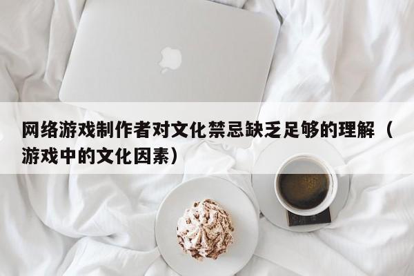 网络游戏制作者对文化禁忌缺乏足够的理解(游戏中的文化因素)