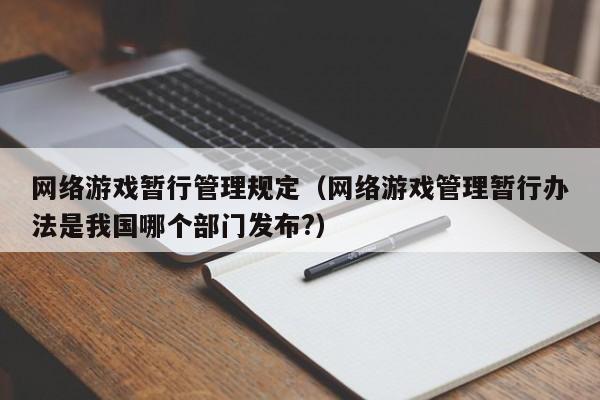 网络游戏暂行管理规定(网络游戏管理暂行办法是我国哪个部门发布?)