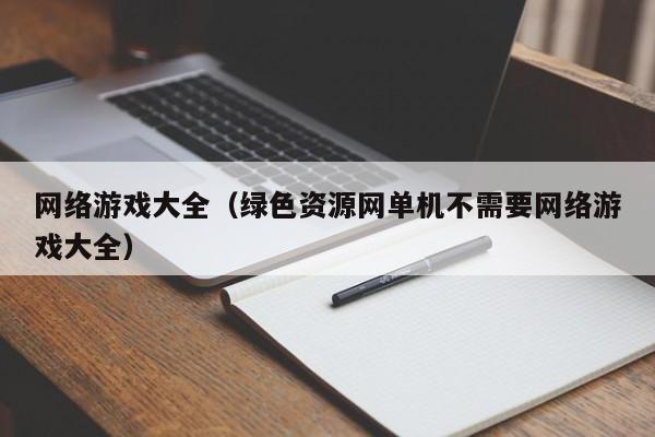 网络游戏大全(绿色资源网单机不需要网络游戏大全)
