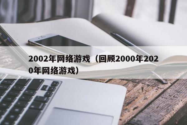 2002年网络游戏(回顾2000年2020年网络游戏)