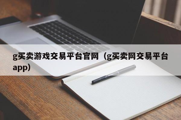g买卖游戏交易平台官网(g买卖网交易平台app)