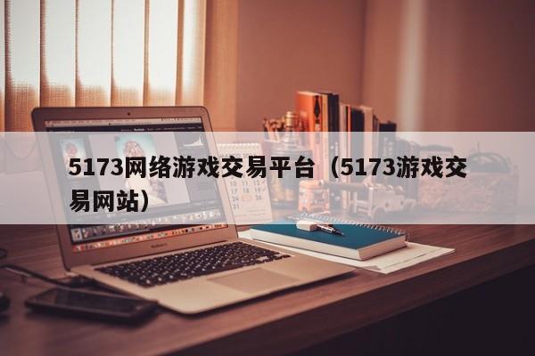 5173网络游戏交易平台(5173游戏交易网站)