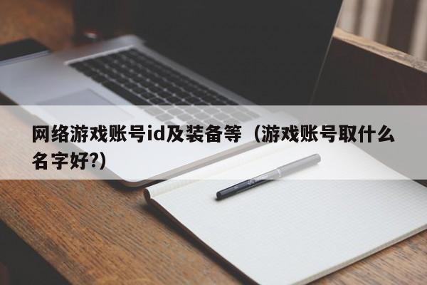 网络游戏账号id及装备等(游戏账号取什么名字好?)