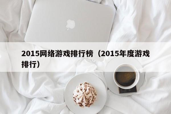 2015网络游戏排行榜(2015年度游戏排行)