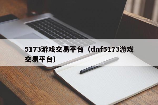 5173游戏交易平台(dnf5173游戏交易平台)
