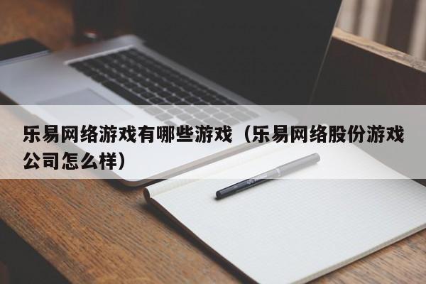 乐易网络游戏有哪些游戏(乐易网络股份游戏公司怎么样)