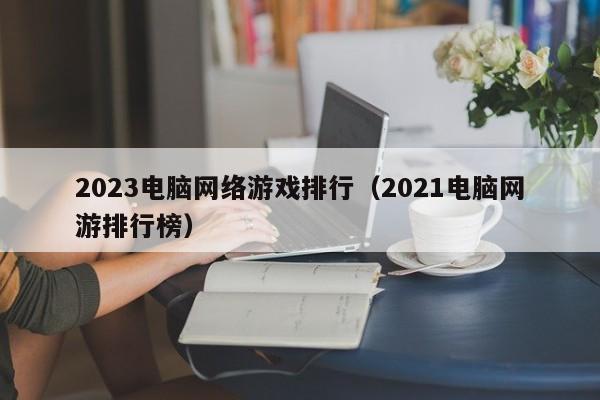 2023电脑网络游戏排行(2021电脑网游排行榜)