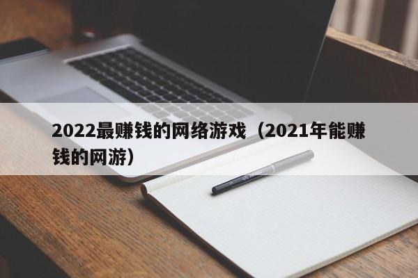 2022最赚钱的网络游戏(2021年能赚钱的网游)